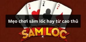 Cách Chơi Sâm Lốc Nhà Cái 789Win Chuẩn Cao Thủ Dễ Thắng